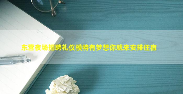 东营夜场招聘礼仪模特有梦想你就来安排住宿