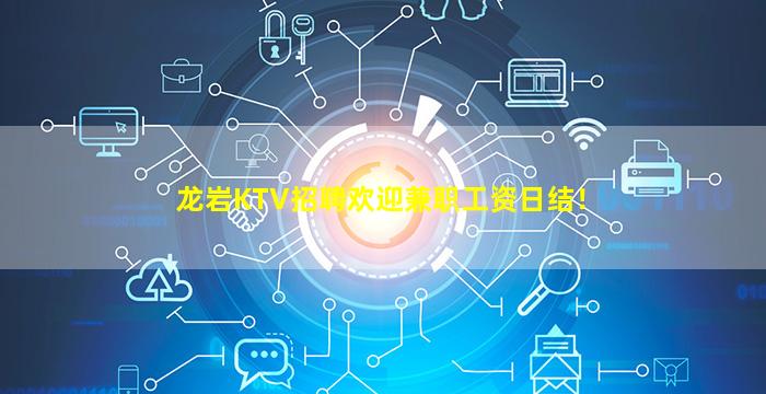 龙岩KTV招聘欢迎兼职工资日结！